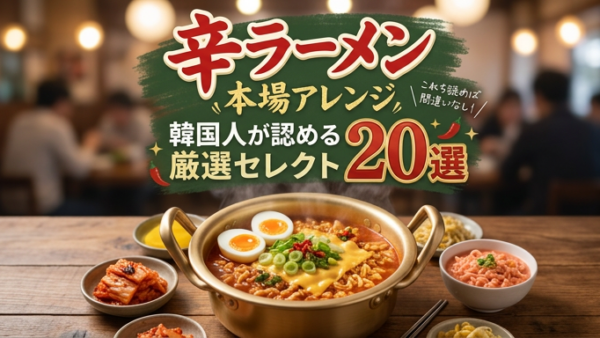 【辛ラーメン本場アレンジ】韓国人が認める厳選セレクト20選!