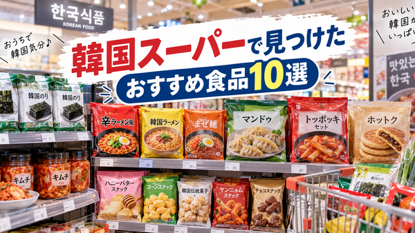 韓国スーパーで見つけたおすすめ食品10選｜初心者でも食べやすい商品を紹介